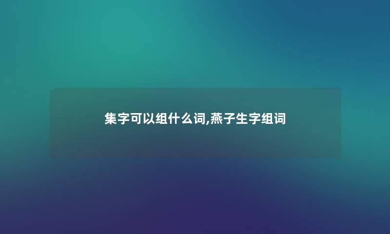 集字可以组什么词,燕子生字组词