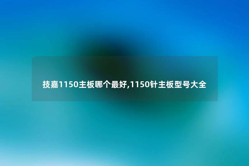 技嘉1150主板哪个好,1150针主板型号大全