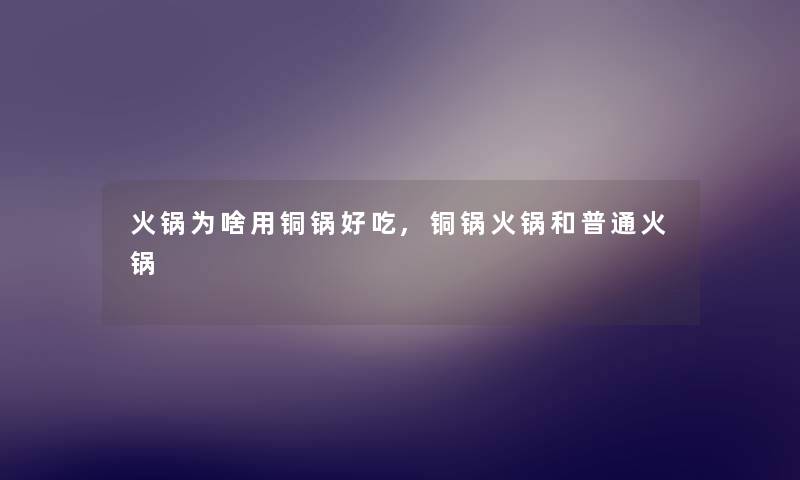 火锅为啥用铜锅好吃,铜锅火锅和普通火锅