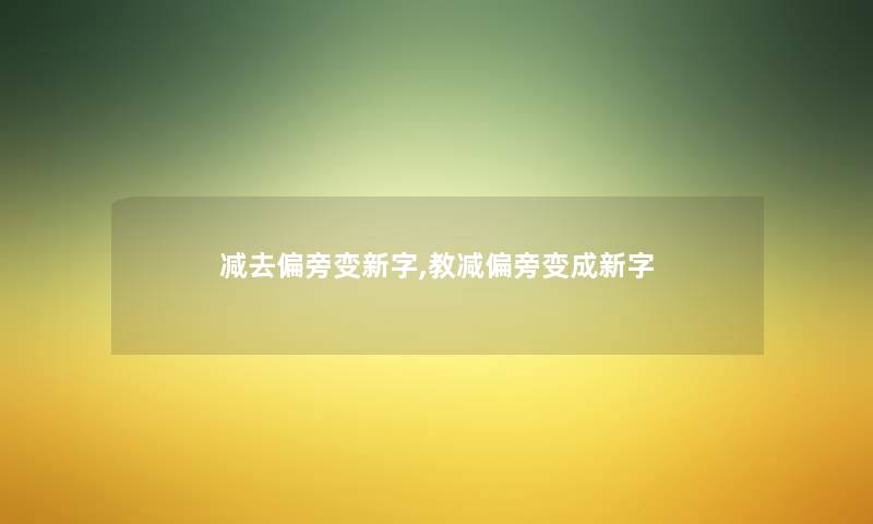 减去偏旁变新字,教减偏旁变成新字