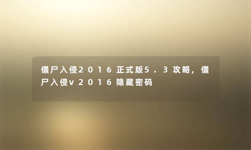 僵尸入侵2016正式版5.3攻略,僵尸入侵v2016隐藏密码