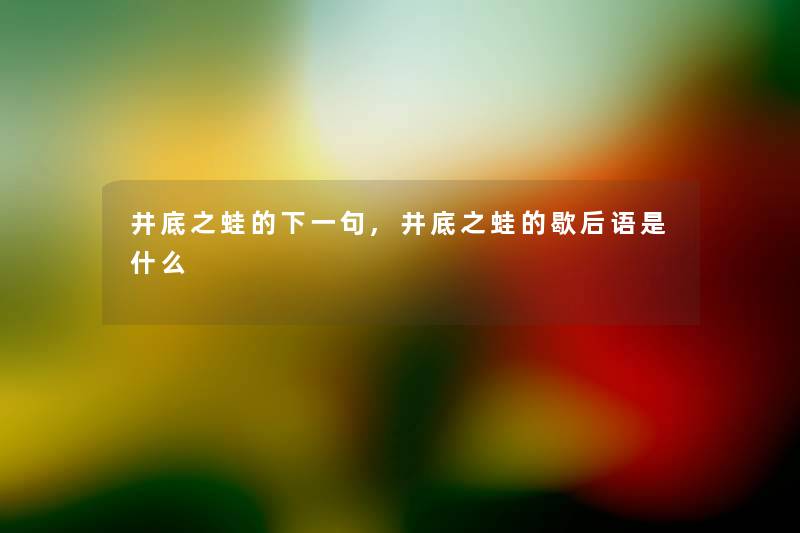 井底之蛙的下一句,井底之蛙的歇后语是什么