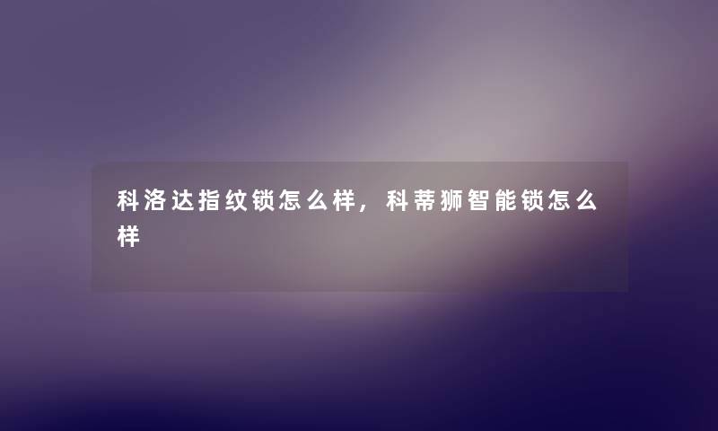 科洛达指纹锁怎么样,科蒂狮智能锁怎么样