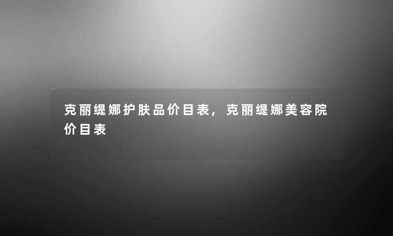 克丽缇娜护肤品价目表,克丽缇娜美容院价目表