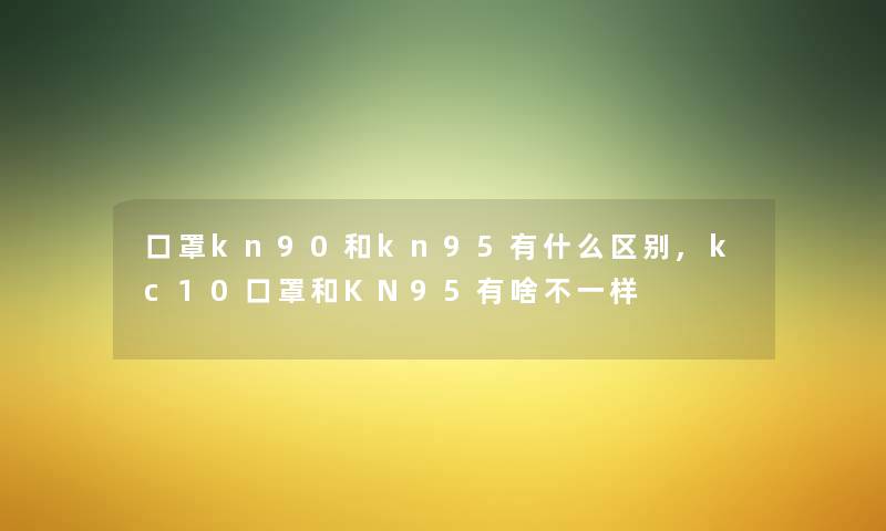 口罩kn90和kn95有什么区别,kc10口罩和KN95有啥不一样