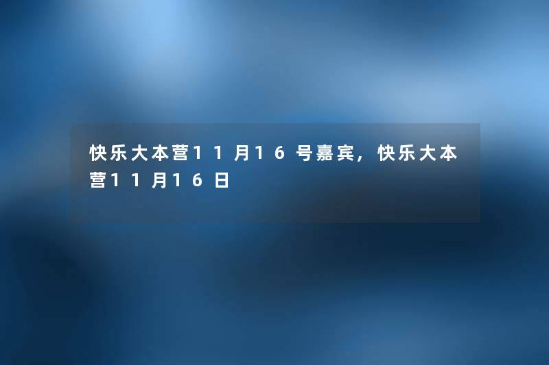 快乐大本营11月16号嘉宾,快乐大本营11月16日