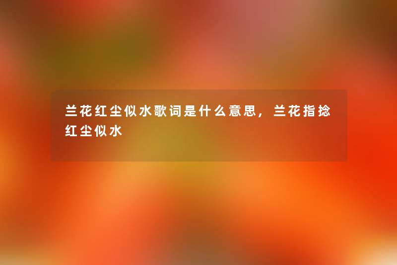 兰花红尘似水歌词是什么意思,兰花指捻红尘似水