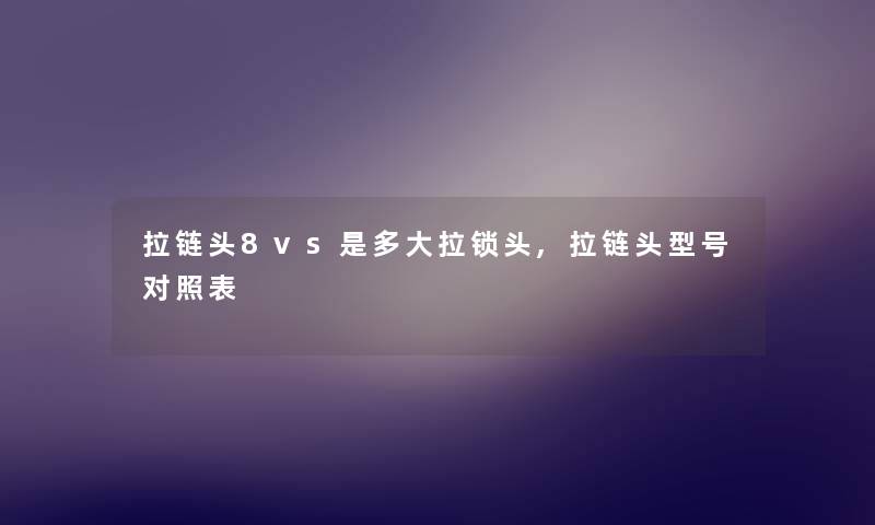 拉链头8vs是多大拉锁头,拉链头型号对照表