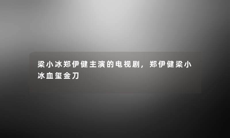 梁小冰郑伊健主演的电视剧,郑伊健梁小冰血玺金刀