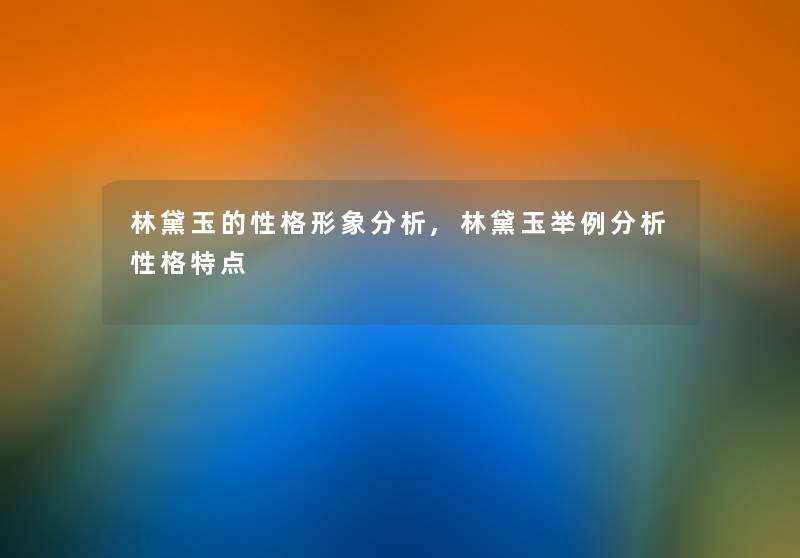 林黛玉的性格形象要说,林黛玉举例要说性格特点