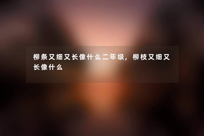 柳条又细又长像什么二年级,柳枝又细又长像什么