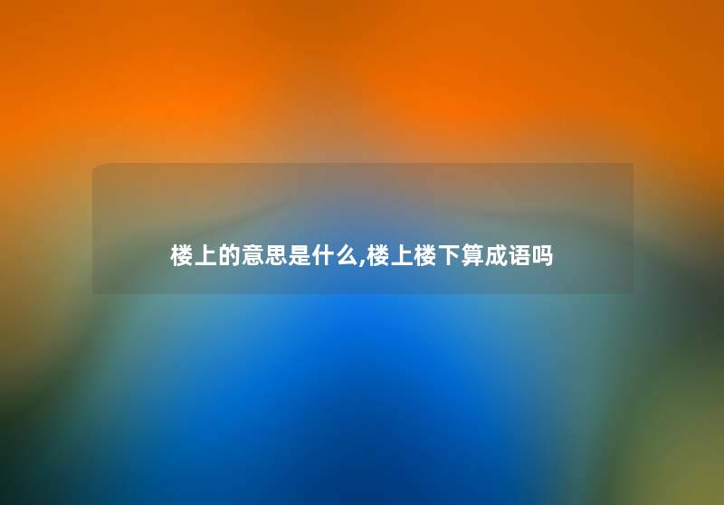 楼上的意思是什么,楼上楼下算成语吗