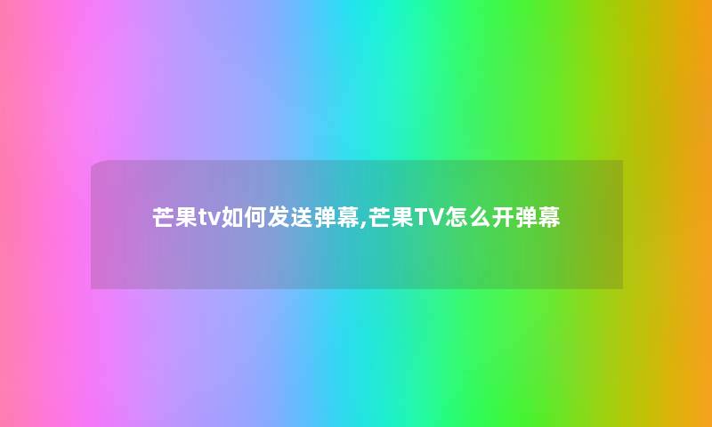 芒果tv如何发送弹幕,芒果TV怎么开弹幕