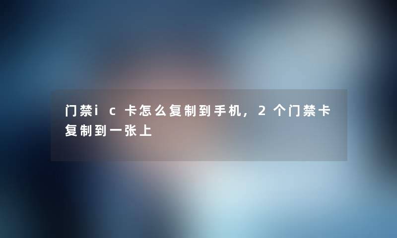 门禁ic卡怎么复制到手机,2个门禁卡复制到一张上