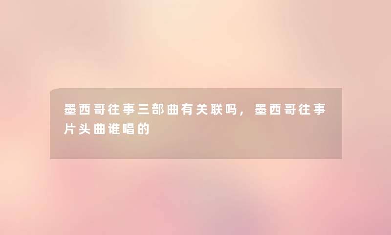 墨西哥往事三部曲有关联吗,墨西哥往事片头曲谁唱的