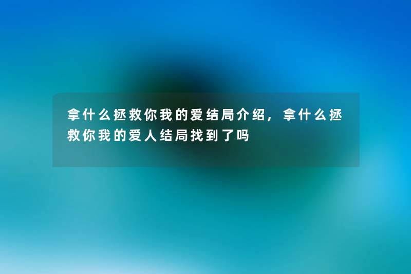 拿什么拯救你我的爱结局介绍,拿什么拯救你我的爱人结局找到了吗