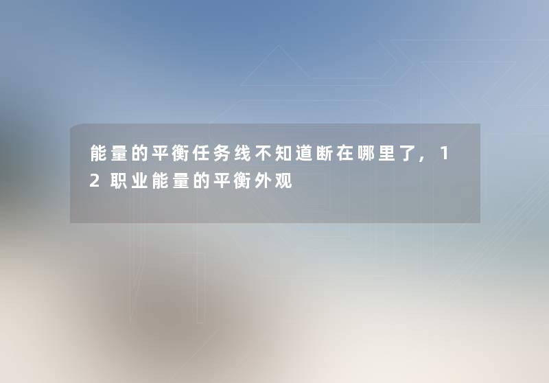 能量的平衡任务线不知道断在哪里了,12职业能量的平衡外观