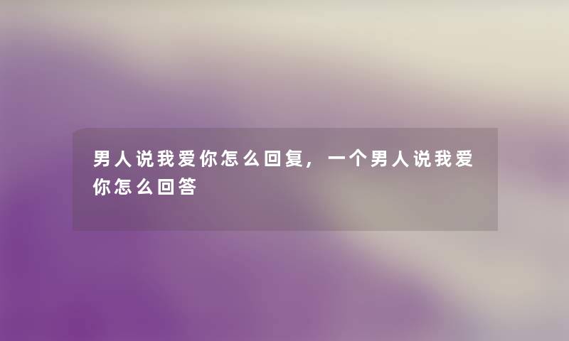 男人说我爱你怎么回复,一个男人说我爱你怎么回答