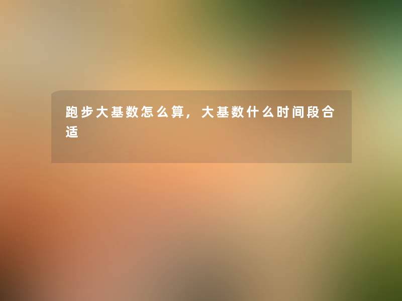 跑步大基数怎么算,大基数什么时间段合适