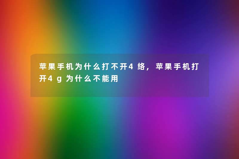 苹果手机为什么打不开4络,苹果手机打开4g为什么不能用