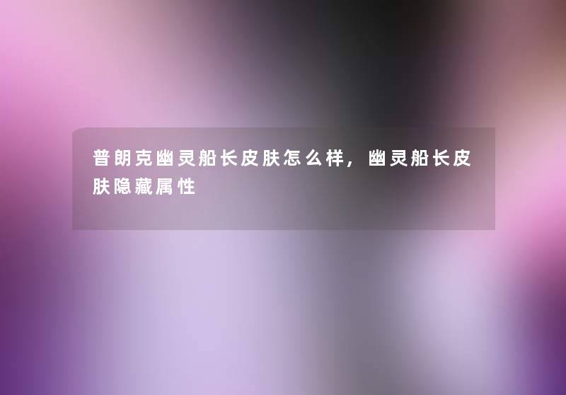 普朗克幽灵船长皮肤怎么样,幽灵船长皮肤隐藏属性