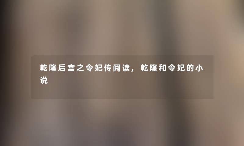 乾隆后宫之令妃传阅读,乾隆和令妃的小说