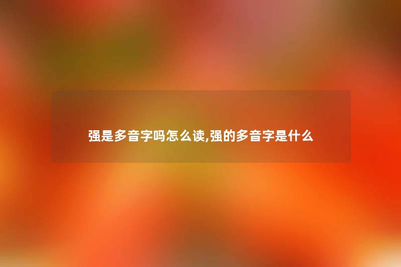 强是多音字吗怎么读,强的多音字是什么