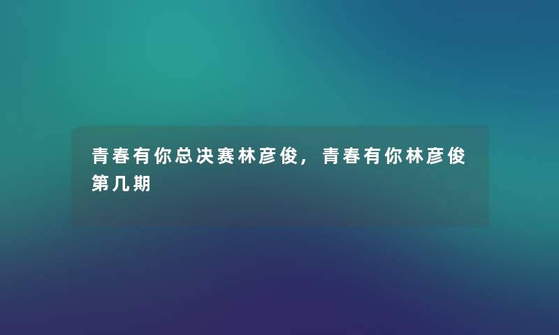 青春有你总决赛林彦俊,青春有你林彦俊第几期