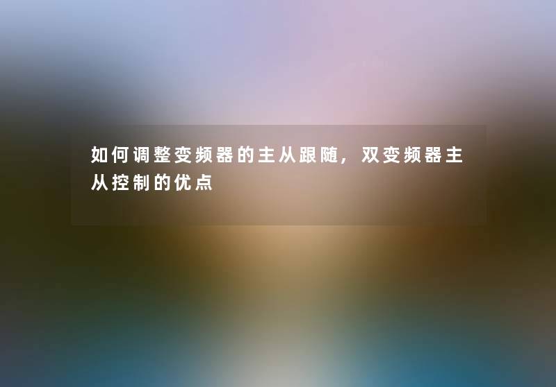 如何调整变频器的主从跟随,双变频器主从控制的优点