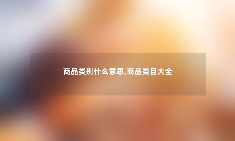 商品类别什么意思,商品类目大全