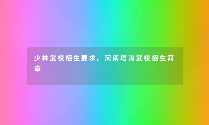 少林武校招生要求,河南塔沟武校招生简章