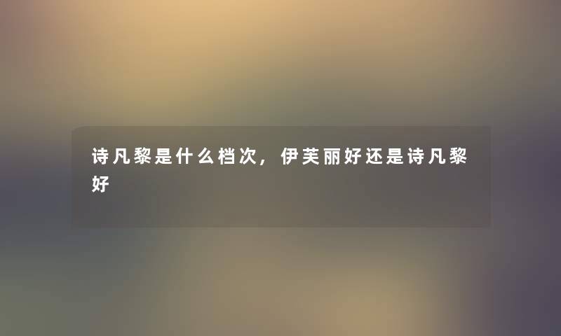 诗凡黎是什么档次,伊芙丽好还是诗凡黎好