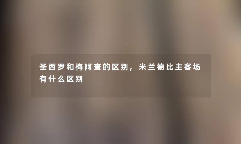 圣西罗和梅阿查的区别,米兰德比主客场有什么区别