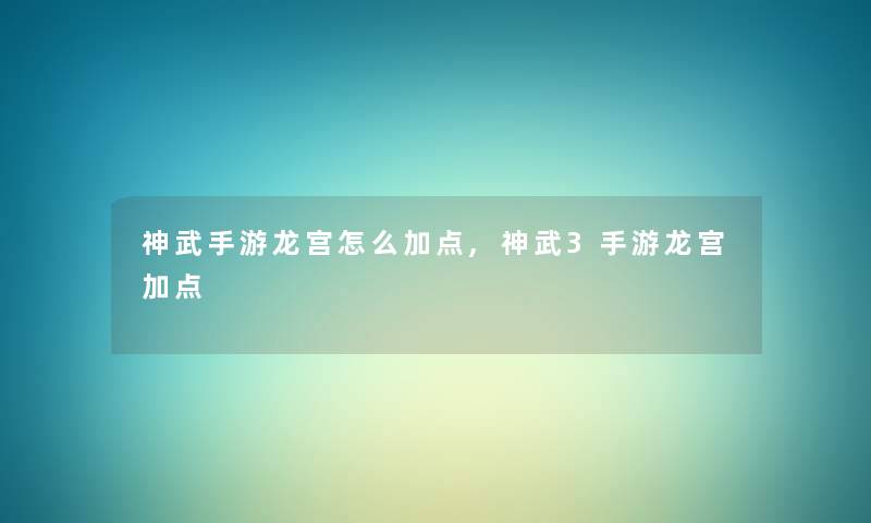 神武手游龙宫怎么加点,神武3手游龙宫加点