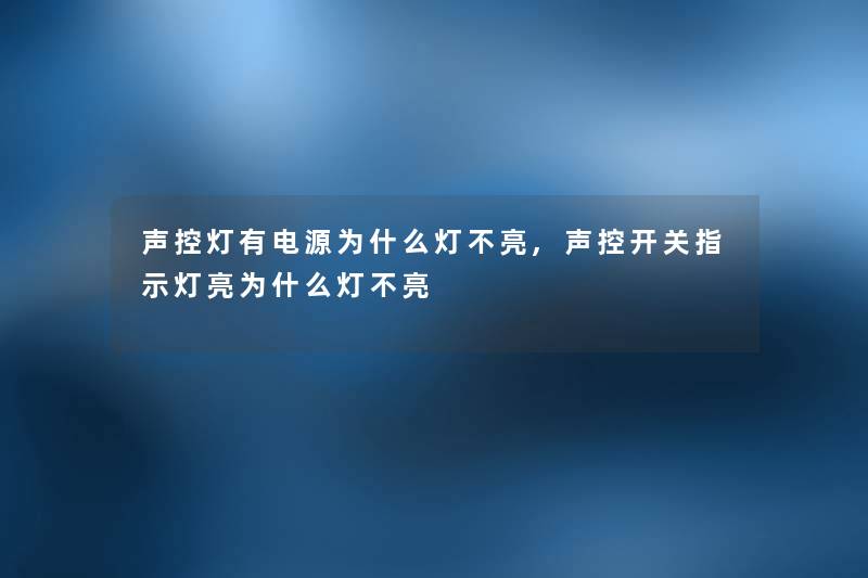 声控灯有电源为什么灯不亮,声控开关指示灯亮为什么灯不亮