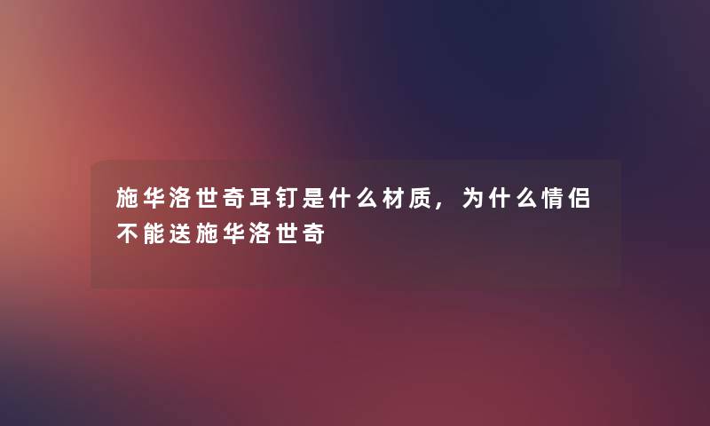 施华洛世奇耳钉是什么材质,为什么情侣不能送施华洛世奇