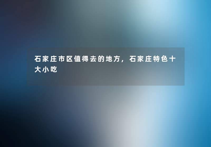 石家庄市区值得去的地方,石家庄特色一些小吃