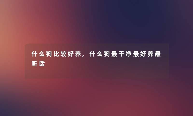 什么狗比较好养,什么狗干净好养听话