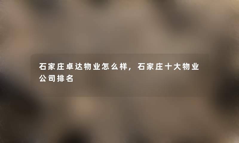 石家庄卓达物业怎么样,石家庄一些物业公司推荐