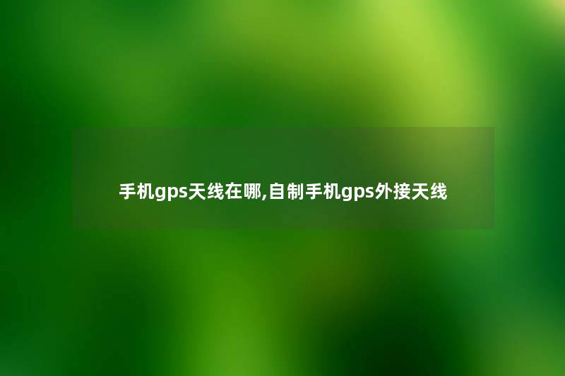 手机gps天线在哪,自制手机gps外接天线