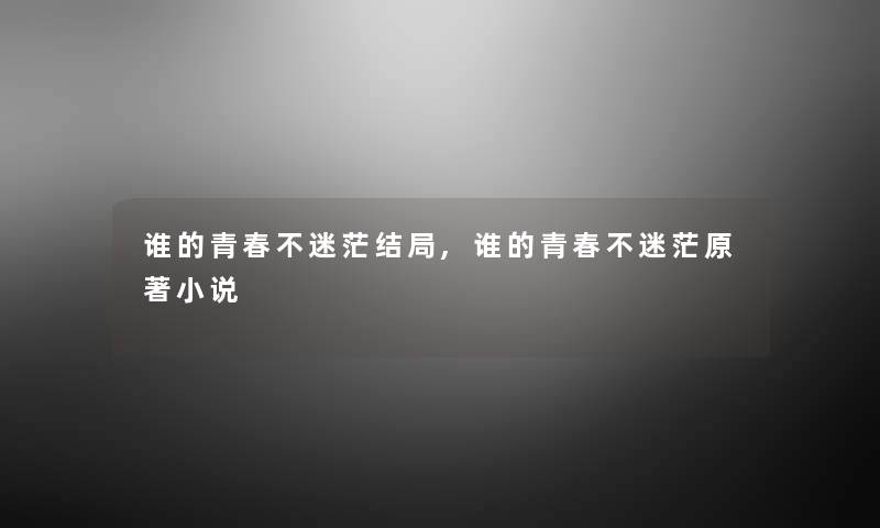 谁的青春不迷茫结局,谁的青春不迷茫原著小说