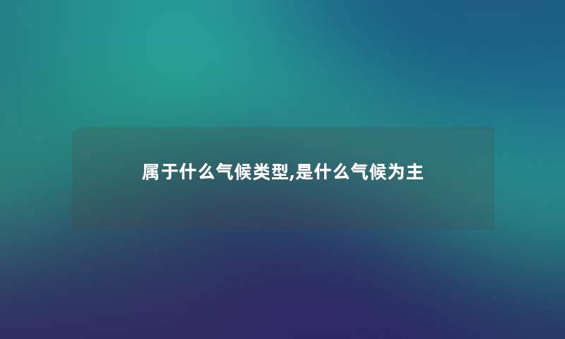 属于什么气候类型,是什么气候为主