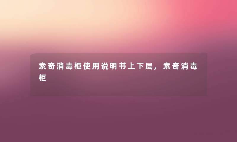 索奇消毒柜使用说明书上下层,索奇消毒柜