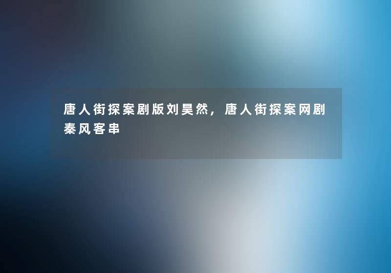 唐人街探案剧版刘昊然,唐人街探案网剧秦风客串