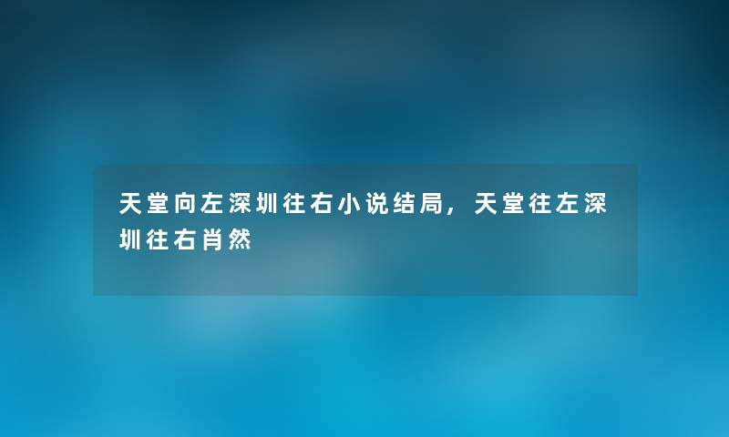 天堂向左深圳往右小说结局,天堂往左深圳往右肖然