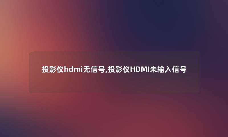 投影仪hdmi无信号,投影仪HDMI未输入信号