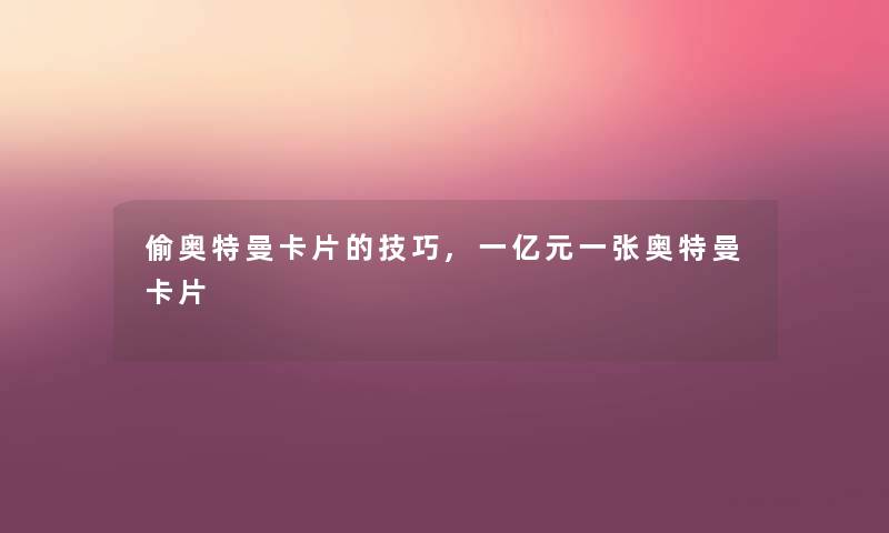 偷奥特曼卡片的技巧,一亿元一张奥特曼卡片