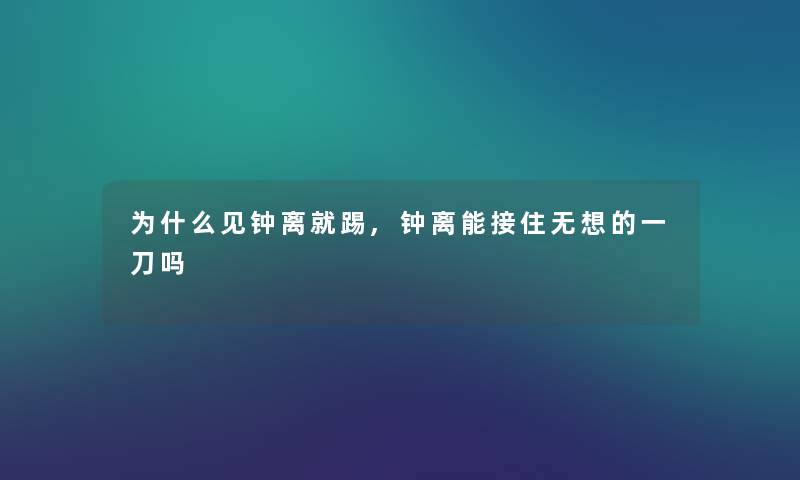 为什么见钟离就踢,钟离能接住无想的一刀吗