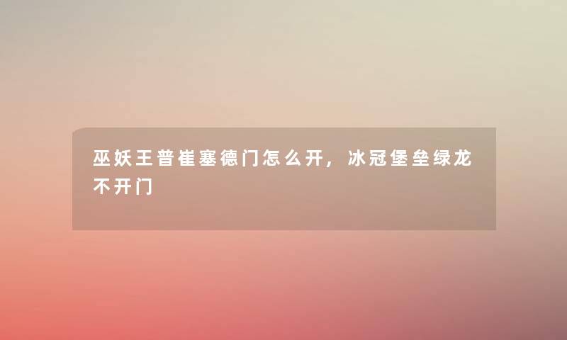 巫妖王普崔塞德门怎么开,冰冠堡垒绿龙不开门