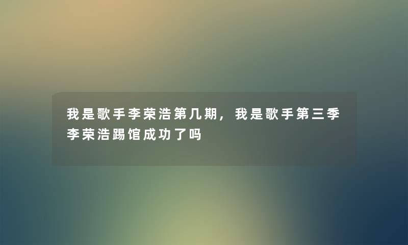 我是歌手李荣浩第几期,我是歌手第三季李荣浩踢馆成功了吗